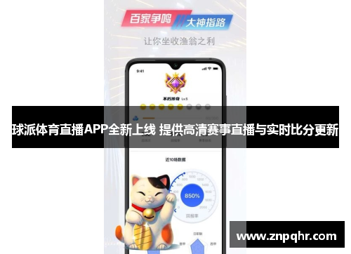 球派体育直播APP全新上线 提供高清赛事直播与实时比分更新